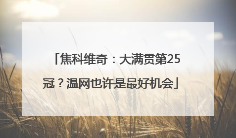 焦科维奇：大满贯第25冠？温网也许是最好机会