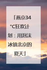 燕京34°C狂欢计划：用泡沫冰镇北京的夏天