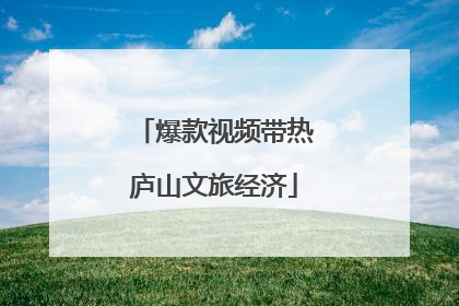 爆款视频带热庐山文旅经济
