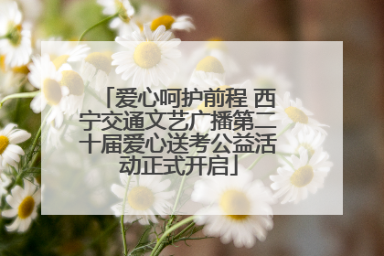 爱心呵护前程 西宁交通文艺广播第二十届爱心送考公益活动正式开启