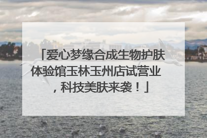 爱心梦缘合成生物护肤体验馆玉林玉州店试营业，科技美肤来袭！