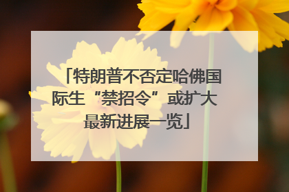 特朗普不否定哈佛国际生“禁招令”或扩大 最新进展一览