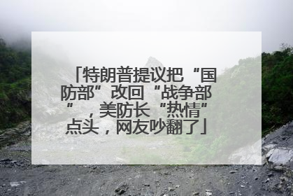 特朗普提议把“国防部”改回“战争部”，美防长“热情”点头，网友吵翻了