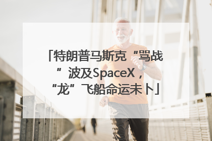 特朗普马斯克“骂战”波及SpaceX，“龙”飞船命运未卜