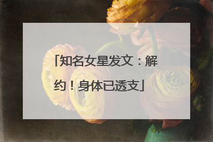 知名女星发文：解约！身体已透支