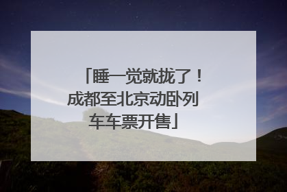 睡一觉就拢了！成都至北京动卧列车车票开售