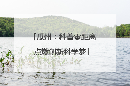 瓜州：科普零距离 点燃创新科学梦
