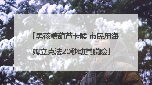 男孩糖葫芦卡喉 市民用海姆立克法20秒助其脱险