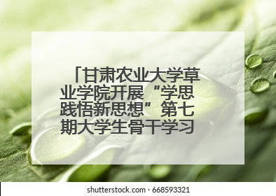 甘肃农业大学草业学院开展“学思践悟新思想”第七期大学生骨干学习班主题实践活动