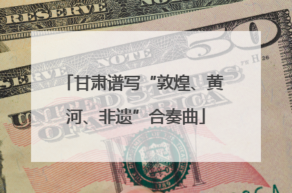 甘肃谱写“敦煌、黄河、非遗”合奏曲