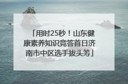用时25秒！山东健康素养知识竞答首日济南市中区选手拔头筹