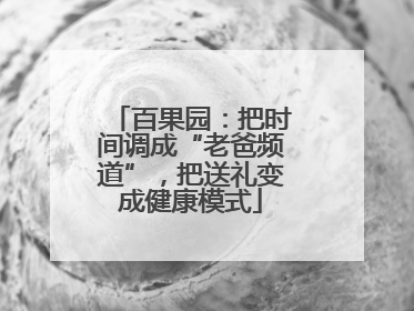 百果园：把时间调成“老爸频道”，把送礼变成健康模式