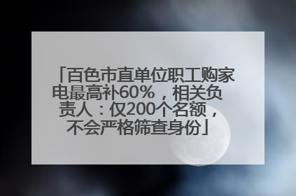 百色市直单位职工购家电最高补60％，相关负责人：仅200个名额，不会严格筛查身份