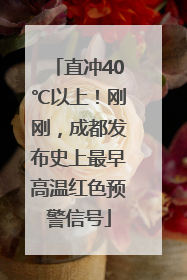 直冲40℃以上！刚刚，成都发布史上最早高温红色预警信号