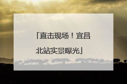 直击现场！宜昌北站实景曝光