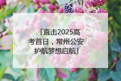 直击2025高考首日，常州公安护航梦想启航