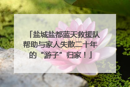 盐城盐都蓝天救援队帮助与家人失散二十年的“游子”归家！