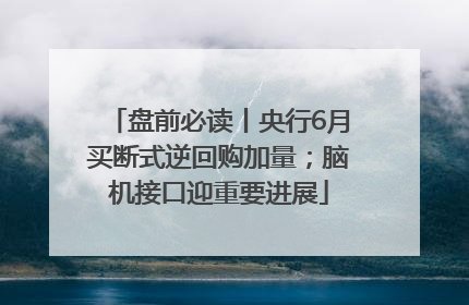 盘前必读丨央行6月买断式逆回购加量；脑机接口迎重要进展