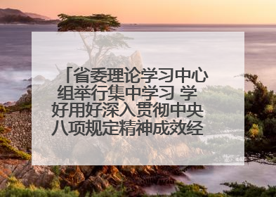 省委理论学习中心组举行集中学习 学好用好深入贯彻中央八项规定精神成效经验 示范带头持续推动全省学习教育走深走实