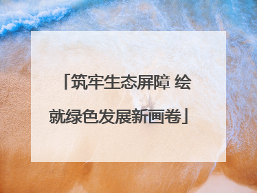 筑牢生态屏障 绘就绿色发展新画卷