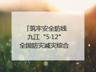 筑牢安全防线 九江“5·12”全国防灾减灾综合演练在瑞昌举行（组图｜视频）
