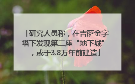 研究人员称，在吉萨金字塔下发现第二座“地下城”，或于3.8万年前建造