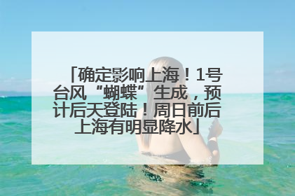 确定影响上海！1号台风“蝴蝶”生成，预计后天登陆！周日前后上海有明显降水