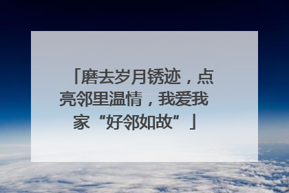 磨去岁月锈迹，点亮邻里温情，我爱我家“好邻如故”