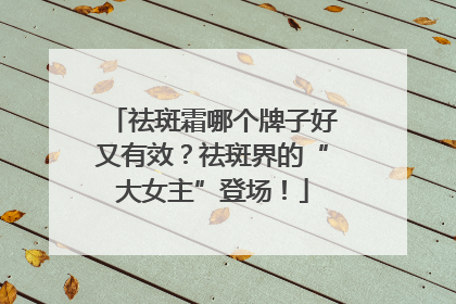 祛斑霜哪个牌子好又有效？祛斑界的“大女主”登场！