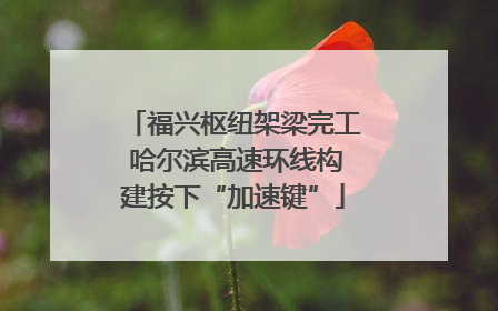 福兴枢纽架梁完工 哈尔滨高速环线构建按下“加速键”