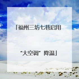 福州三坊七巷启用“大空调”降温