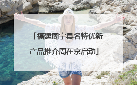 福建周宁县名特优新产品推介周在京启动