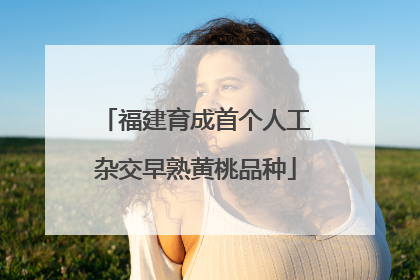 福建育成首个人工杂交早熟黄桃品种
