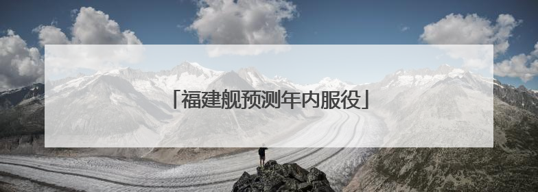 福建舰预测年内服役