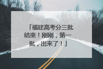福建高考分三批结束！刚刚，第一批，出来了！