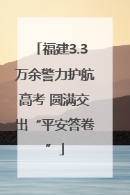 福建3.3万余警力护航高考 圆满交出“平安答卷”