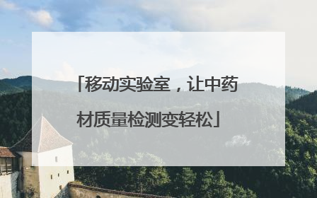 移动实验室，让中药材质量检测变轻松
