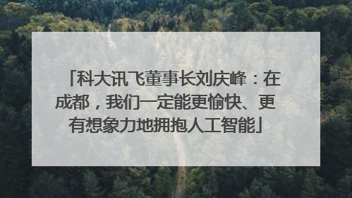 科大讯飞董事长刘庆峰：在成都，我们一定能更愉快、更有想象力地拥抱人工智能