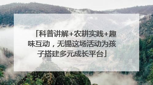 科普讲解+农耕实践+趣味互动，无锡这场活动为孩子搭建多元成长平台