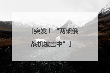 突发！“两架俄战机被击中”