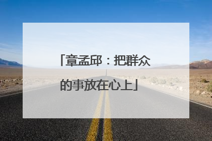 章孟邱：把群众的事放在心上