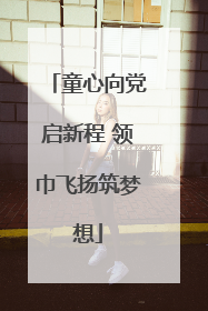 童心向党启新程 领巾飞扬筑梦想