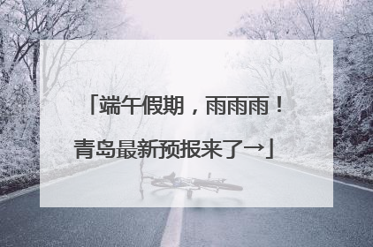 端午假期，雨雨雨！青岛最新预报来了→