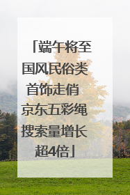 端午将至国风民俗类首饰走俏 京东五彩绳搜索量增长超4倍