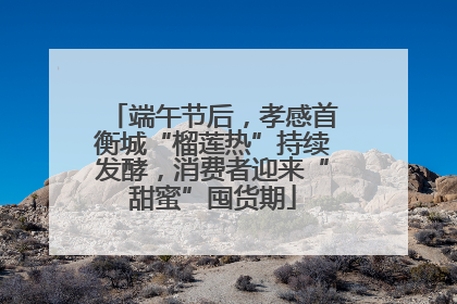端午节后，孝感首衡城“榴莲热”持续发酵，消费者迎来“甜蜜”囤货期
