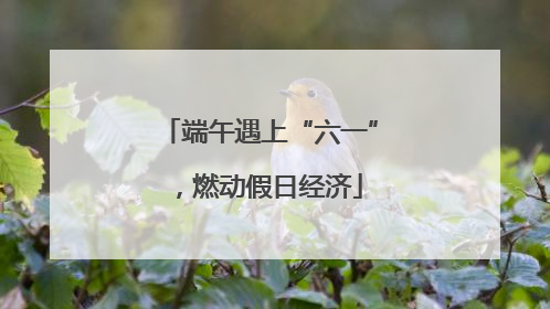 端午遇上“六一”，燃动假日经济
