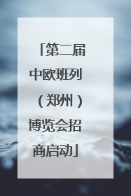 第二届中欧班列（郑州）博览会招商启动