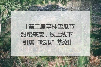 第二届亭林雪瓜节甜蜜来袭，线上线下引爆“吃瓜”热潮