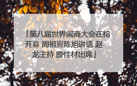 第八届世界闽商大会在榕开幕 周祖翼陈旭讲话 赵龙主持 滕佳材出席