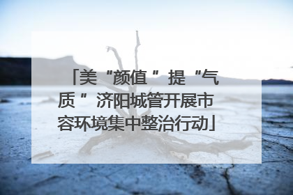 美“颜值 ”提“气质 ”济阳城管开展市容环境集中整治行动